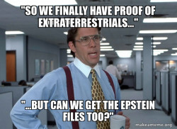 Talking about how we now have information about extra terrestrials but the getting the Epstein files would still be great