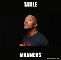 You gotta have manners at the table, you just have to!