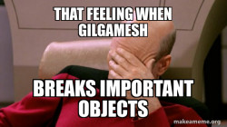 Gilgamesh breaks things.