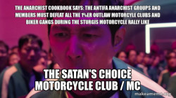 THE ANARCHIST COOKBOOK SAYS: THE ANTIFA ANARCHIST GROUPS AND MEMBERS MUST DEFEAT ALL THE 1%ER OUTLAW MOTORCYLE CLUBS AND BIKER GANGS DURING THE STURGIS MOTORCYCLE RALLY LIKE THE SATAN'S CHOICE MOTORCYCLE CLUB / MC