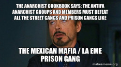 THE ANARCHIST COOKBOOK SAYS: THE ANTIFA ANARCHIST GROUPS AND MEMBERS MUST DEFEAT ALL THE STREET GANGS AND PRISON GANGS LIKE THE MEXICAN MAFIA / LA EME PRISON GANG 