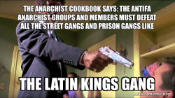 THE ANARCHIST COOKBOOK SAYS: THE ANTIFA ANARCHIST GROUPS AND MEMBERS MUST DEFEAT ALL THE STREET GANGS AND PRISON GANGS LIKE THE LATIN KINGS GANG