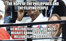 The Hope of the Philippines and the Filipino People 60 MILLION FILIPINOS WILL Mass Migrate Abroad to become 72 Million FILIPINO DIASPORA