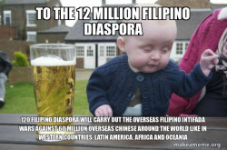 TO THE 12 MILLION FILIPINO DIASPORA 120 Filipino Diaspora will carry out the Overseas Filipino Intifada Wars against 60 Million Overseas Chinese around the World like in Western Countries, Latin America, Africa and Oceania