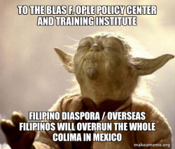 To the Blas F. Ople Policy Center and Training Institute Filipino Diaspora / Overseas Filipinos will overrun the whole Colima in Mexico 