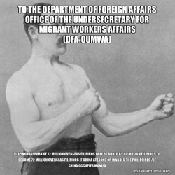 To The Department of Foreign Affairs Office of the Undersecretary for Migrant Workers Affairs (DFA-OUMWA) FILIPINO DIASPORA OF 12 MILLION OVERSEAS FILIPINOS WILL BE ADDED BY 60 MILLION FILIPINOS TO BECOME 72 MILLION OVERSEAS FILIPINOS IF CHINA ATTACKS OR
