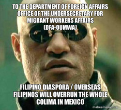 To The Department of Foreign Affairs Office of the Undersecretary for Migrant Workers Affairs (DFA-OUMWA) Filipino Diaspora / Overseas Filipinos will overrun the whole Colima in Mexico 