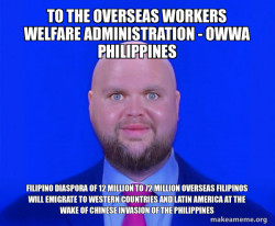 TO THE Overseas Workers Welfare Administration - OWWA PHILIPPINES FILIPINO DIASPORA OF 12 MILLION TO 72 MILLION OVERSEAS FILIPINOS WILL EMIGRATE TO WESTERN COUNTRIES AND LATIN AMERICA AT THE WAKE OF CHINESE INVASION OF THE PHILIPPINES 