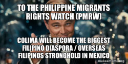 To the Philippine Migrants Rights Watch (PMRW) Colima will become the Biggest Filipino Diaspora / Overseas Filipinos Stronghold in Mexico