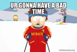 You're Gonna Have a Bad Time (Southpark Ski Instructor)