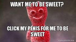 Wanna make me sweet...Tap me penis to make me sweet