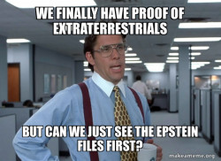 Talking about how we now have information about extra terrestrials but the getting the Epstein files would still be great