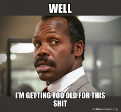 Getting Too Old for This Shit