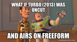 Imagining that Turbo (2013) airs Uncut on Freeform