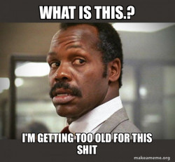 Getting Too Old for This Shit