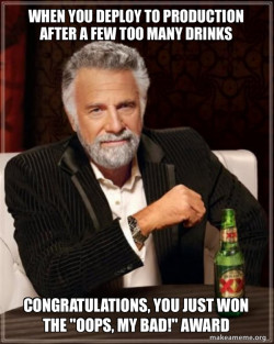 i dont always deploy to production, but when i do i make sure i am drunk