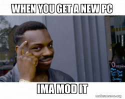 Me when I got a new Pc 