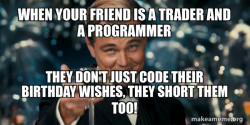 it is a birthday of a friend who is trader and a programmer