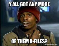 Got any more x-files 