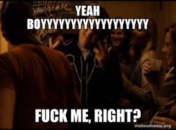 Fuck me right. Alternative Seth from Superbad meme