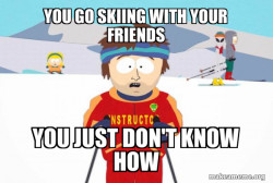 You're Gonna Have a Bad Time (Southpark Ski Instructor)