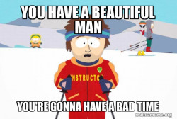 You're Gonna Have a Bad Time (Southpark Ski Instructor)