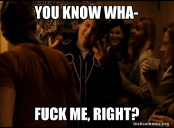 Fuck me right. Alternative Seth from Superbad meme