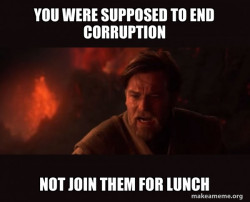 You were supposed to end corruption not join them