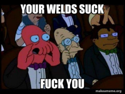 Your weld is bad and you should feel bad - Zoidberg