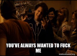 Fuck me right. Alternative Seth from Superbad meme