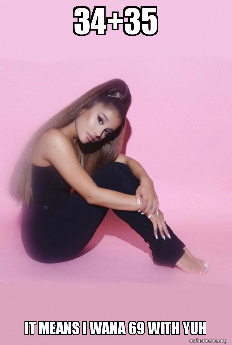 34 35 It Means I Wana 69 With Yuh Ariana Grande Make A Meme