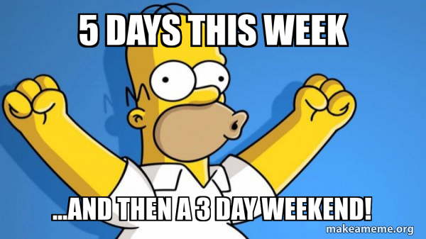 5 days this week ...and then a 3 day weekend! - Happy Homer Meme Generator