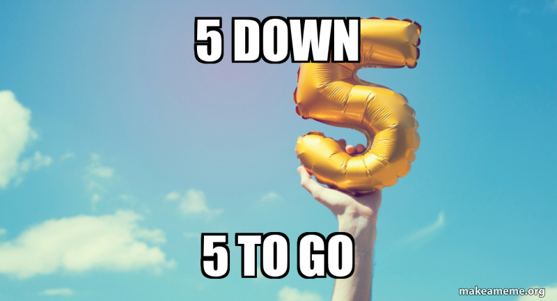 5 down 5 to go Meme Generator