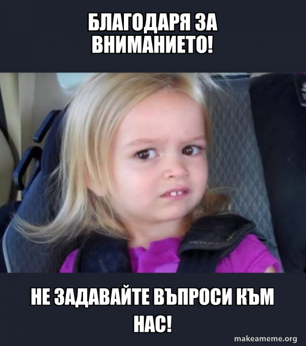 Благодаря за Вниманието! Не задавайте въпроси към нас! - Side-Eyes ...