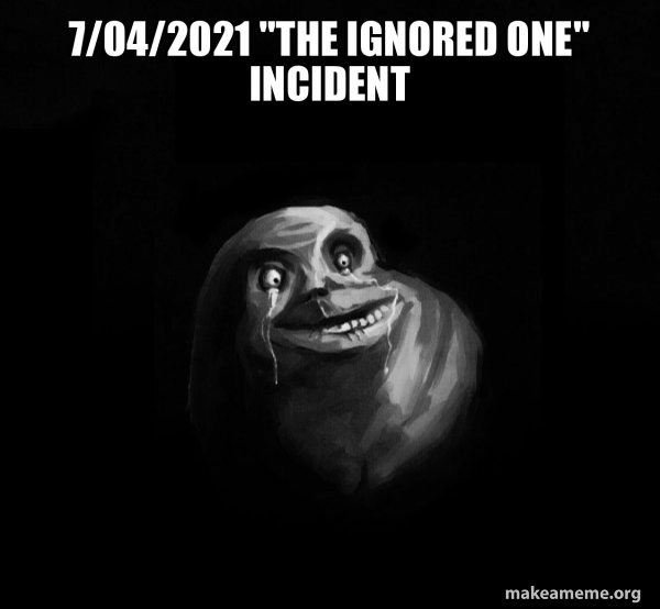 7/04/2021 "The Ignored one" incident - Forever Alone Meme Generator