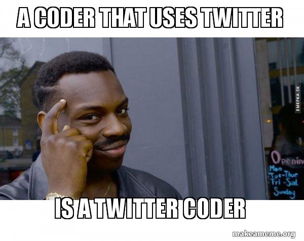 A Coder That Uses Twitter Is A Twitter Coder Make A Meme