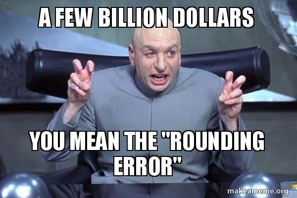 Meme On Rounding A few Billion Dollars You mean the