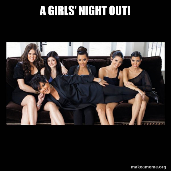 A Girls' night out! Kardashians Meme Generator