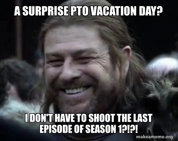 A surprise PTO vacation day? I don't have to shoot the last episode of