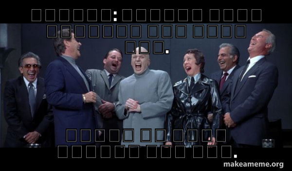 Dr Evil and Henchmen laughing - and then they said meme