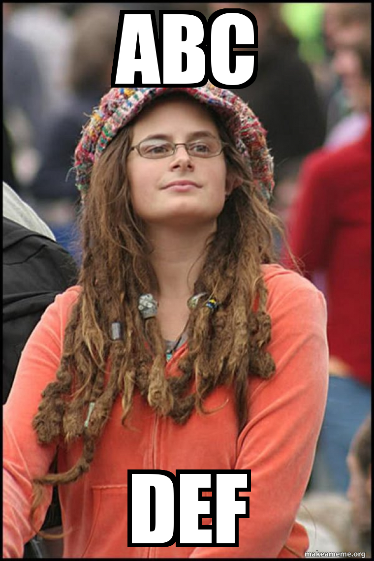 abc def - Female College Liberal - Bad Argument Hippie Meme Generator