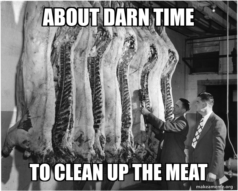 About darn time to clean up the meat Meme Generator