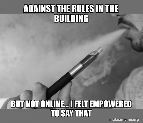Against The Rules In The Building But Not Online I Felt Empowered To Say That Vaping Make A Meme