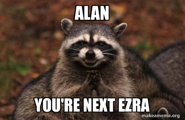Alan You're next Ezra - Evil Plotting Raccoon Meme Generator
