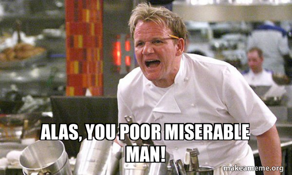 Alas, you poor miserable man! - Gordon Ramsay Hell's Kitchen Meme Generator