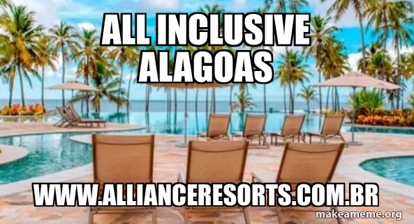 all inclusive alagoas www.allianceresorts.com.br Meme Generator