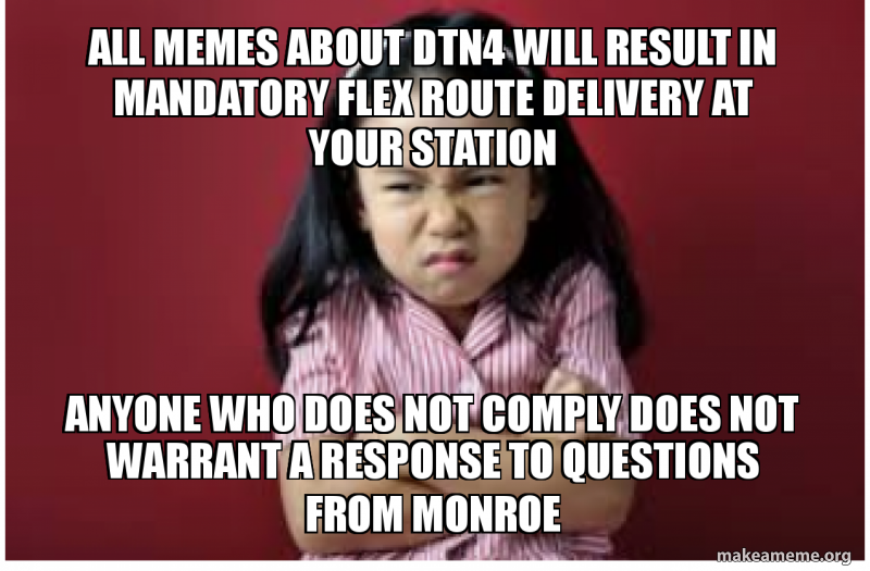 All Memes About Dtn4 Will Result In Mandatory Flex Route Delivery At Your Station Anyone Who Does Not Comply Does Not Warrant A Response To Questions From Monroe Make A Meme