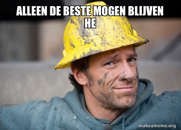 alleen de beste mogen blijven he - A Dirty Job Meme Generator