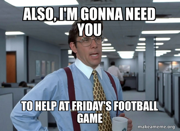 Also I m Gonna Need You To Help At Friday s Football Game That Would also-i-m-gonna-need-you-to-help-at-friday-s-football-game-that-would