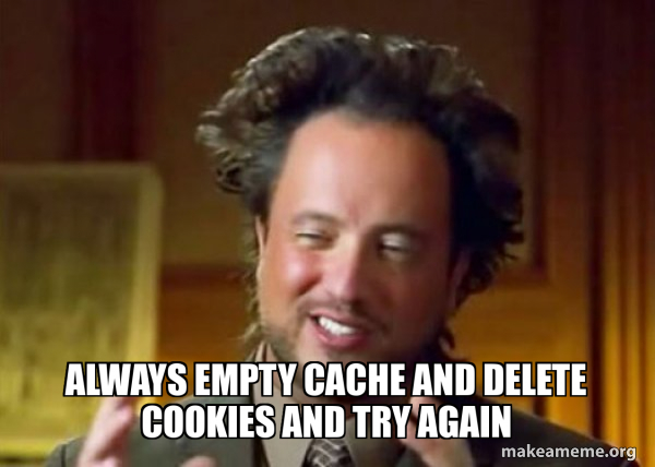 Meme Cache Cache Always empty cache and delete cookies and try again - Ancient Aliens ...